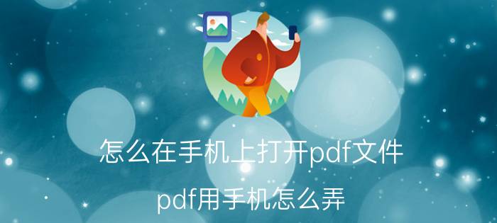 怎么在手机上打开pdf文件 pdf用手机怎么弄？